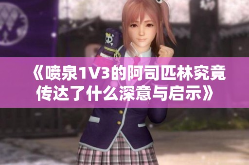 《喷泉1V3的阿司匹林究竟传达了什么深意与启示》
