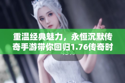 重温经典魅力，永恒沉默传奇手游带你回归1.76传奇时代