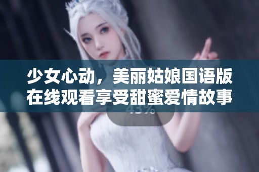 少女心动，美丽姑娘国语版在线观看享受甜蜜爱情故事