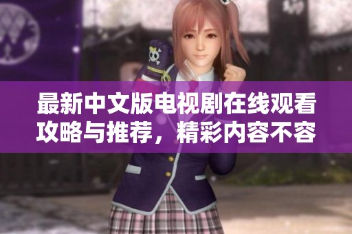 最新中文版电视剧在线观看攻略与推荐，精彩内容不容错过