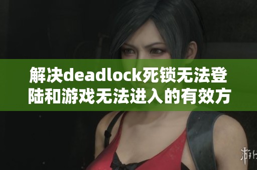解决deadlock死锁无法登陆和游戏无法进入的有效方法