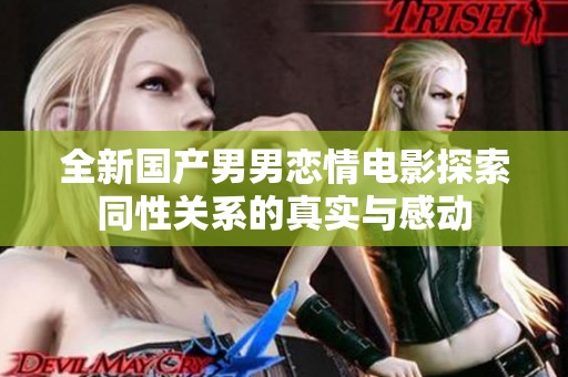 全新国产男男恋情电影探索同性关系的真实与感动