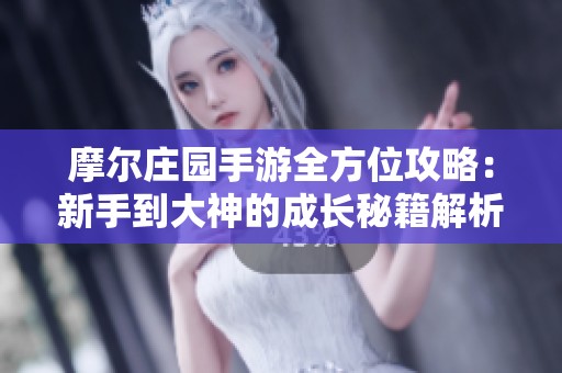 摩尔庄园手游全方位攻略：新手到大神的成长秘籍解析