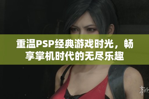 重温PSP经典游戏时光，畅享掌机时代的无尽乐趣