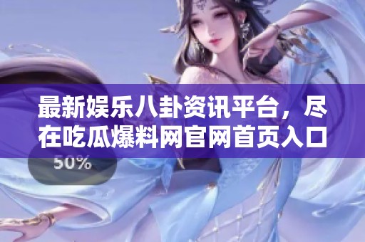 最新娱乐八卦资讯平台，尽在吃瓜爆料网官网首页入口