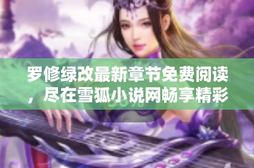 罗修绿改最新章节免费阅读，尽在雪狐小说网畅享精彩剧情