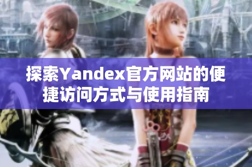 探索Yandex官方网站的便捷访问方式与使用指南