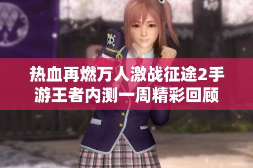 热血再燃万人激战征途2手游王者内测一周精彩回顾