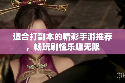 适合打副本的精彩手游推荐，畅玩刷怪乐趣无限
