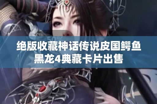 绝版收藏神话传说皮国鳄鱼黑龙4典藏卡片出售