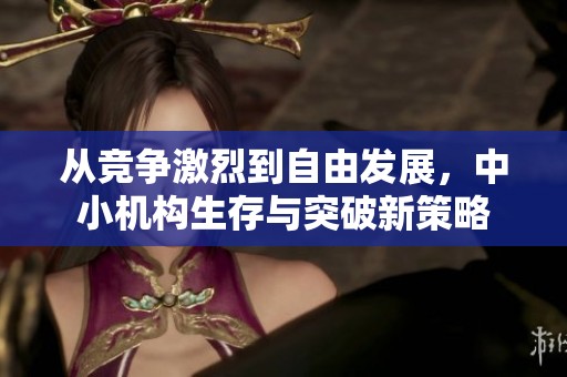 从竞争激烈到自由发展，中小机构生存与突破新策略