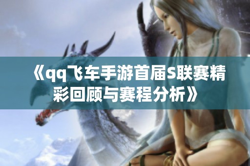 《qq飞车手游首届S联赛精彩回顾与赛程分析》