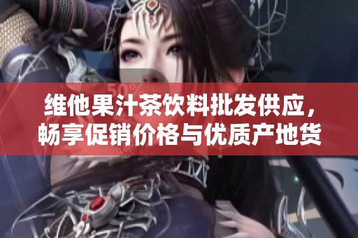 维他果汁茶饮料批发供应，畅享促销价格与优质产地货源