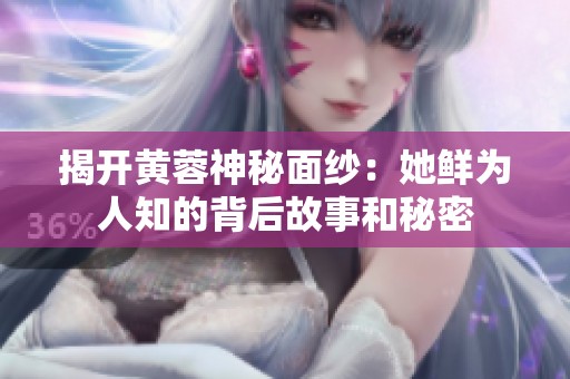 揭开黄蓉神秘面纱：她鲜为人知的背后故事和秘密