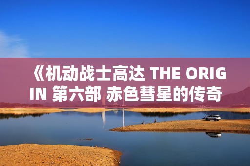 《机动战士高达 THE ORIGIN 第六部 赤色彗星的传奇崛起》