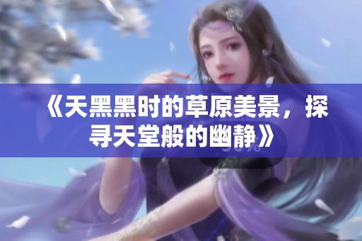 《天黑黑时的草原美景，探寻天堂般的幽静》