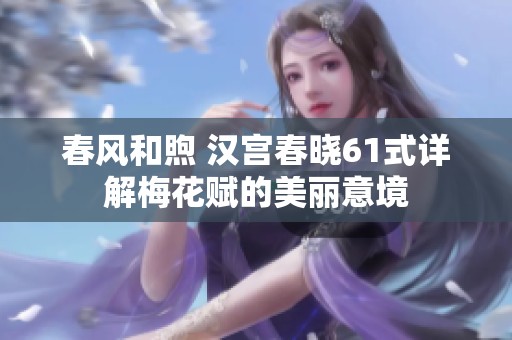 春风和煦 汉宫春晓61式详解梅花赋的美丽意境