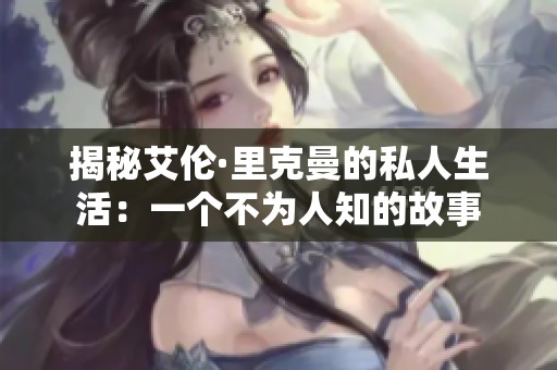 揭秘艾伦·里克曼的私人生活：一个不为人知的故事