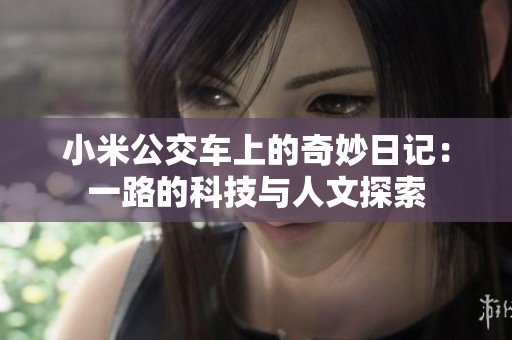 小米公交车上的奇妙日记：一路的科技与人文探索