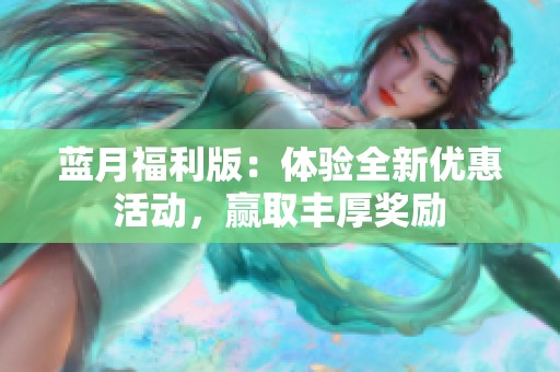蓝月福利版：体验全新优惠活动，赢取丰厚奖励