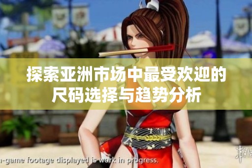 探索亚洲市场中最受欢迎的尺码选择与趋势分析