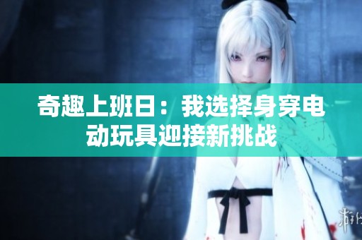 奇趣上班日：我选择身穿电动玩具迎接新挑战