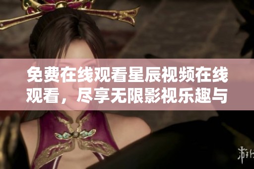 免费在线观看星辰视频在线观看，尽享无限影视乐趣与精彩内容