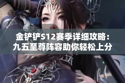 金铲铲S12赛季详细攻略：九五至尊阵容助你轻松上分技巧解析