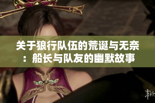 关于狼行队伍的荒诞与无奈：船长与队友的幽默故事