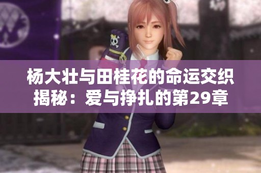 杨大壮与田桂花的命运交织揭秘：爱与挣扎的第29章