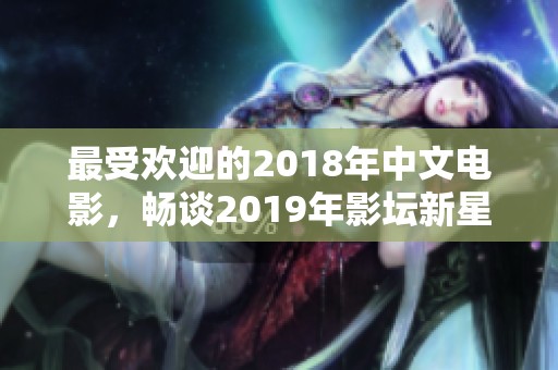 最受欢迎的2018年中文电影，畅谈2019年影坛新星