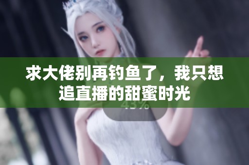 求大佬别再钓鱼了，我只想追直播的甜蜜时光