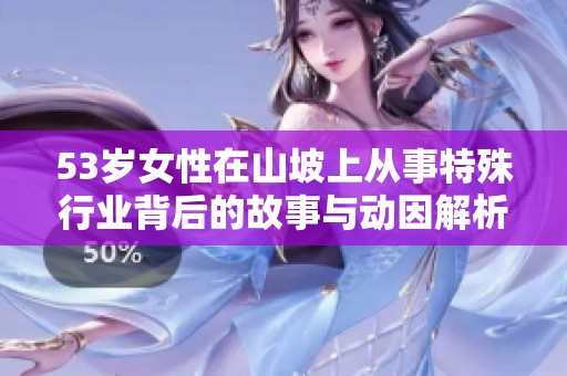 53岁女性在山坡上从事特殊行业背后的故事与动因解析
