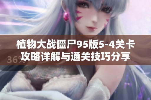 植物大战僵尸95版5-4关卡攻略详解与通关技巧分享