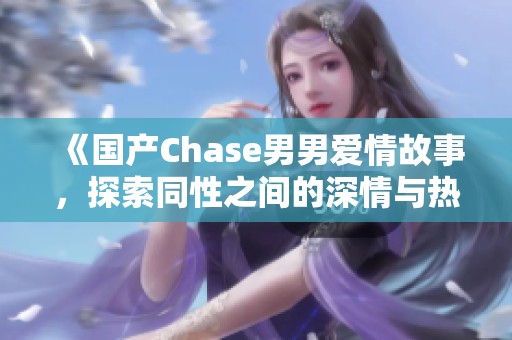 《国产Chase男男爱情故事，探索同性之间的深情与热爱》