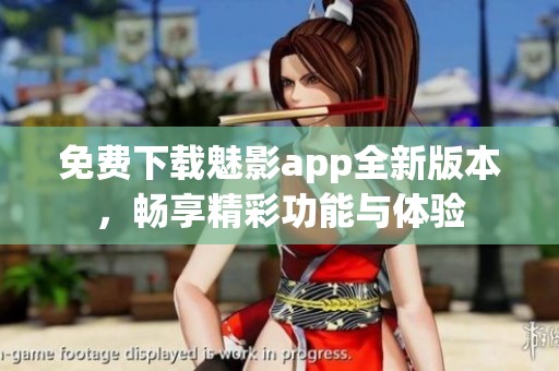 免费下载魅影app全新版本，畅享精彩功能与体验