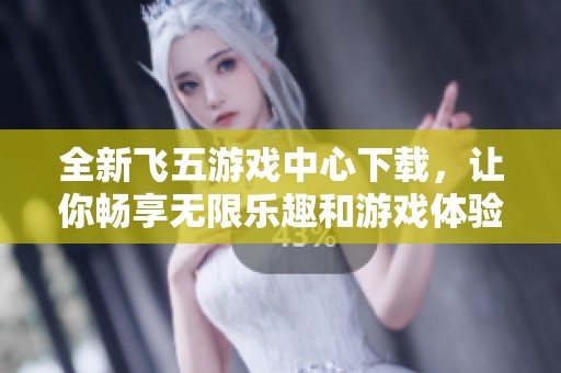 全新飞五游戏中心下载，让你畅享无限乐趣和游戏体验