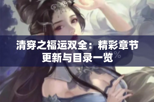 清穿之福运双全：精彩章节更新与目录一览