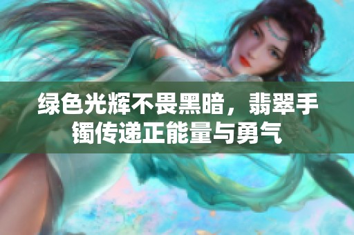 绿色光辉不畏黑暗，翡翠手镯传递正能量与勇气