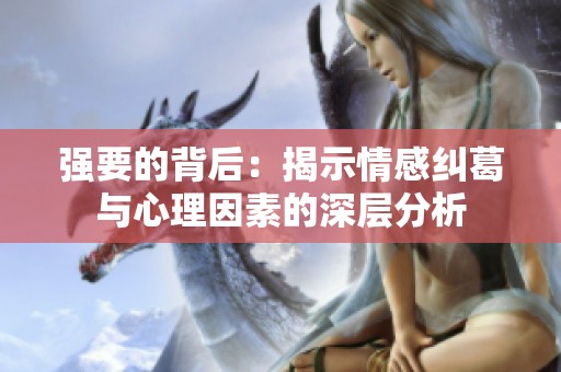 强要的背后：揭示情感纠葛与心理因素的深层分析