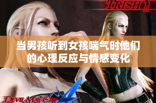当男孩听到女孩喘气时他们的心理反应与情感变化