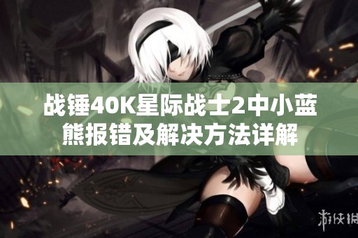 战锤40K星际战士2中小蓝熊报错及解决方法详解