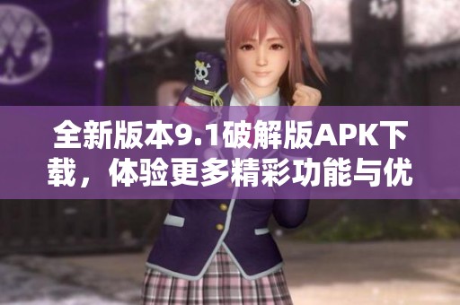 全新版本9.1破解版APK下载，体验更多精彩功能与优化