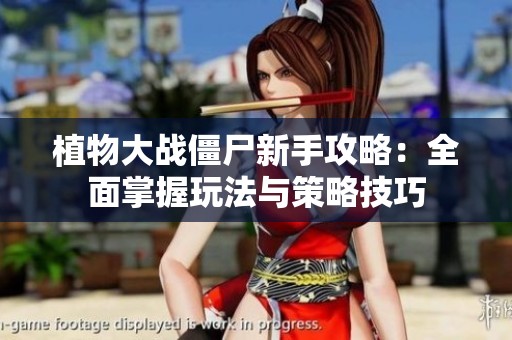 植物大战僵尸新手攻略：全面掌握玩法与策略技巧