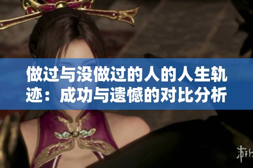 做过与没做过的人的人生轨迹：成功与遗憾的对比分析