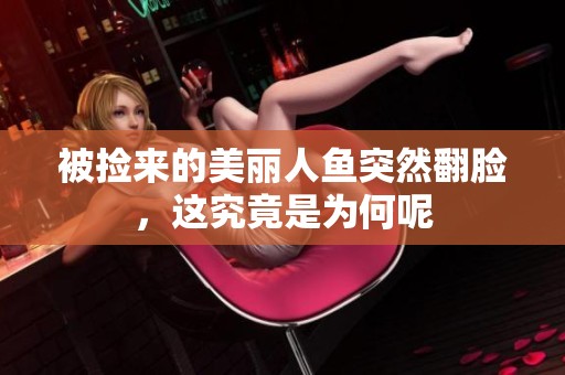 被捡来的美丽人鱼突然翻脸，这究竟是为何呢