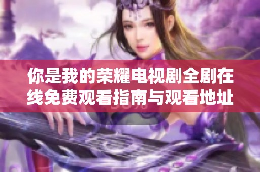 你是我的荣耀电视剧全剧在线免费观看指南与观看地址分享