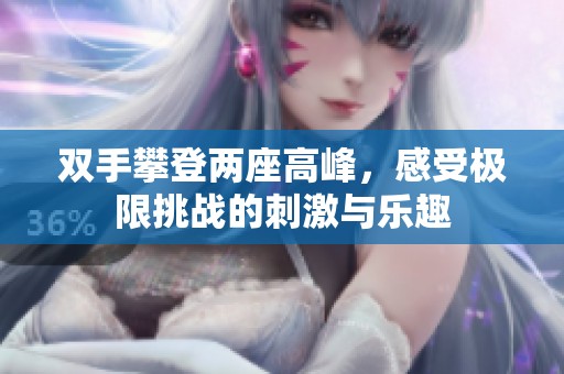 双手攀登两座高峰，感受极限挑战的刺激与乐趣