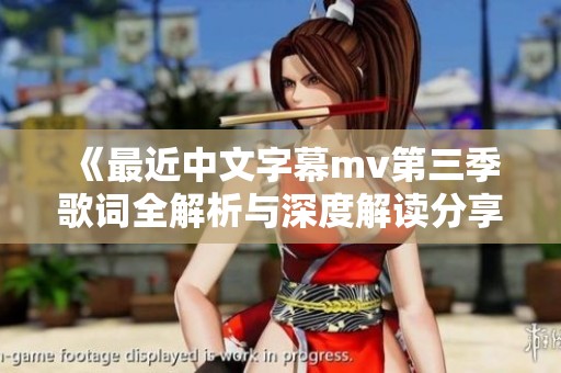《最近中文字幕mv第三季歌词全解析与深度解读分享》