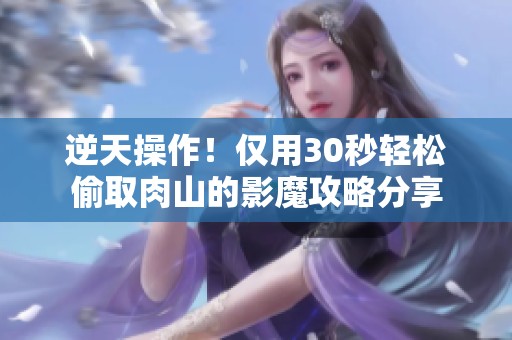 逆天操作！仅用30秒轻松偷取肉山的影魔攻略分享